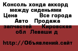 Консоль хонда аккорд 7 между сиденьями › Цена ­ 1 999 - Все города Авто » Продажа запчастей   . Кировская обл.,Леваши д.